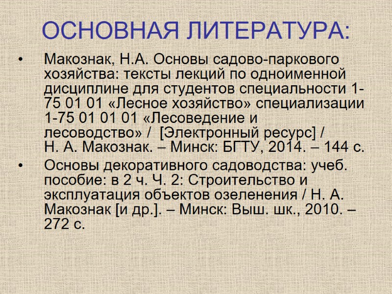 ОСНОВНАЯ ЛИТЕРАТУРА: Макознак, Н.А. Основы садово-паркового хозяйства: тексты лекций по одноименной дисциплине для студентов